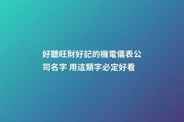 好聽旺財好記的機電儀表公司名字 用這類字必定好看-第1張-公司起名-玄機派